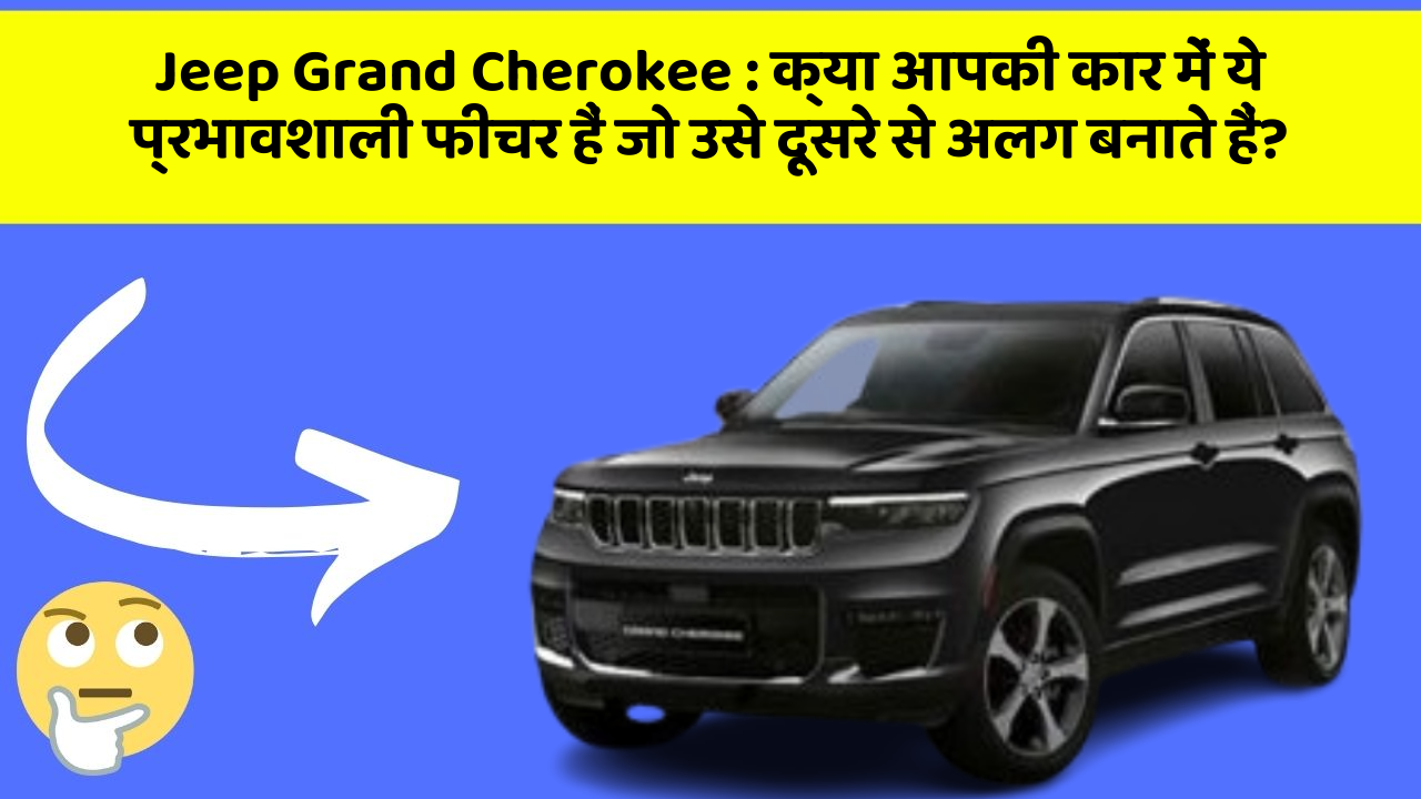 Jeep Grand Cherokee : क्या आपकी कार में ये प्रभावशाली फीचर हैं जो उसे दूसरे से अलग बनाते हैं?