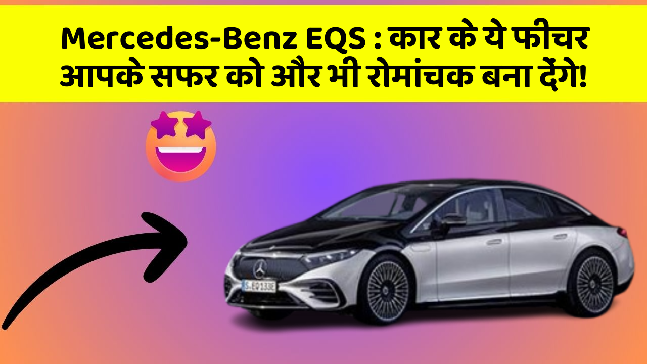 Mercedes-Benz EQS: कार के ये फीचर आपके सफर को और भी रोमांचक बना देंगे!
