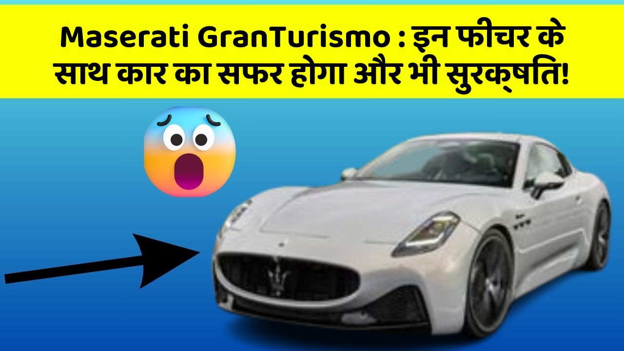 Maserati GranTurismo : इन फीचर के साथ कार का सफर होगा और भी सुरक्षित!
