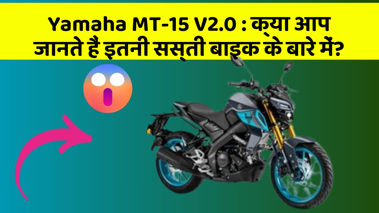 Yamaha MT-15 V2.0 : क्या आप जानते हैं इतनी सस्ती बाइक के बारे में?