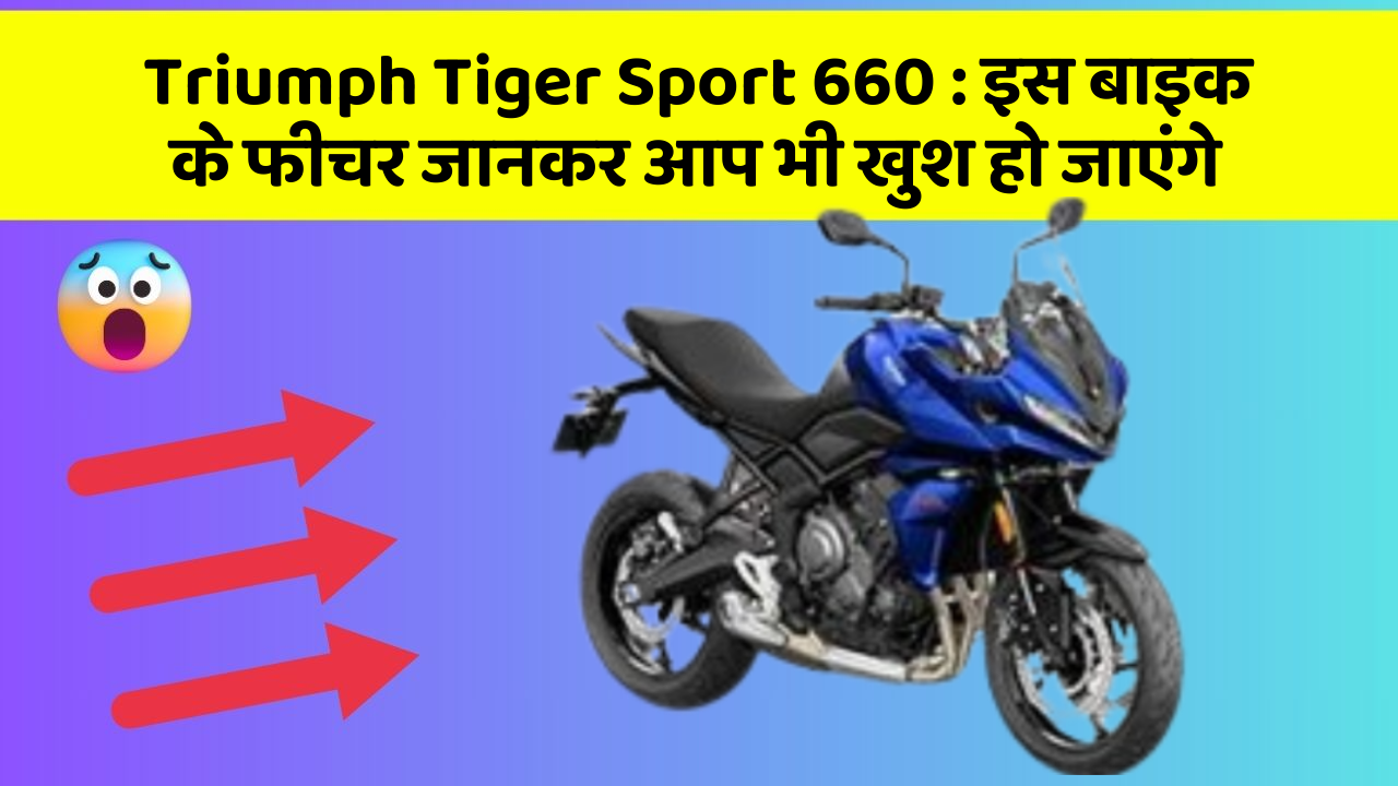 Triumph Tiger Sport 660 : इस बाइक के फीचर जानकर आप भी खुश हो जाएंगे
