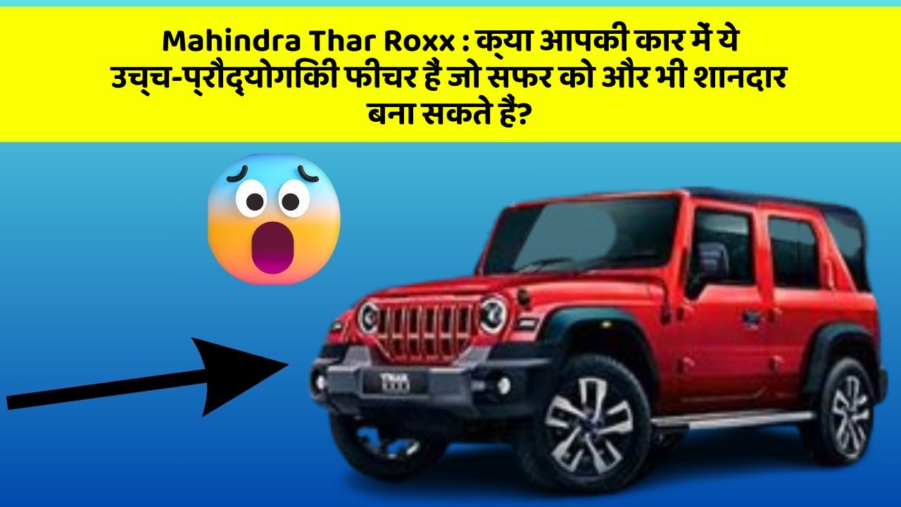 Mahindra Thar Roxx : क्या आपकी कार में ये उच्च-प्रौद्योगिकी फीचर हैं जो सफर को और भी शानदार बना सकते हैं?