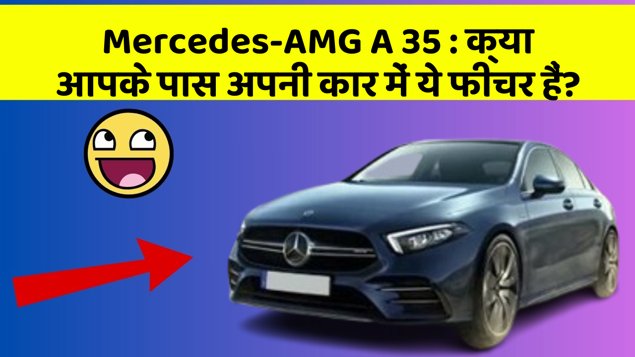 Mercedes-AMG A 35: क्या आपके पास अपनी कार में ये फीचर हैं?