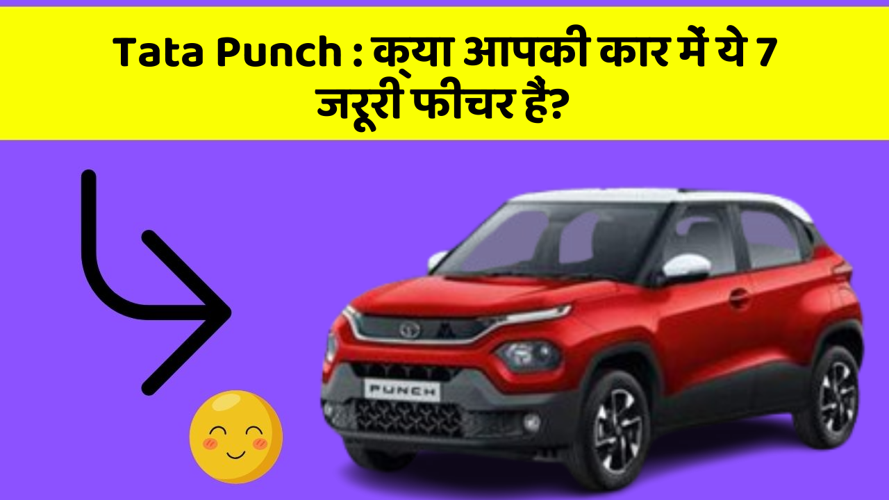 Tata Punch : क्या आपकी कार में ये 7 जरूरी फीचर हैं?