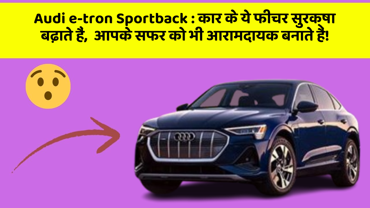 Audi e-tron Sportback: कार के ये फीचर सुरक्षा बढ़ाते हैं,  आपके सफर को भी आरामदायक बनाते हैं!