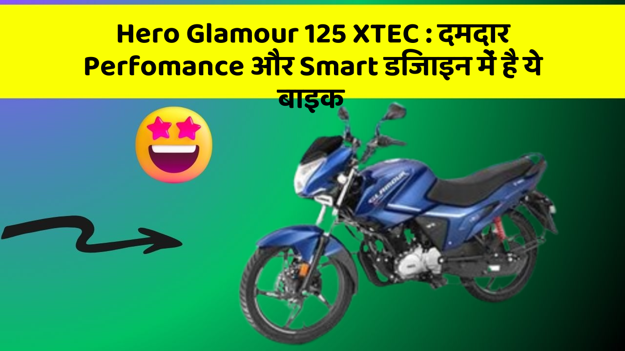 Hero Glamour 125 XTEC: दमदार Perfomance और Smart डिजाइन में है ये बाइक