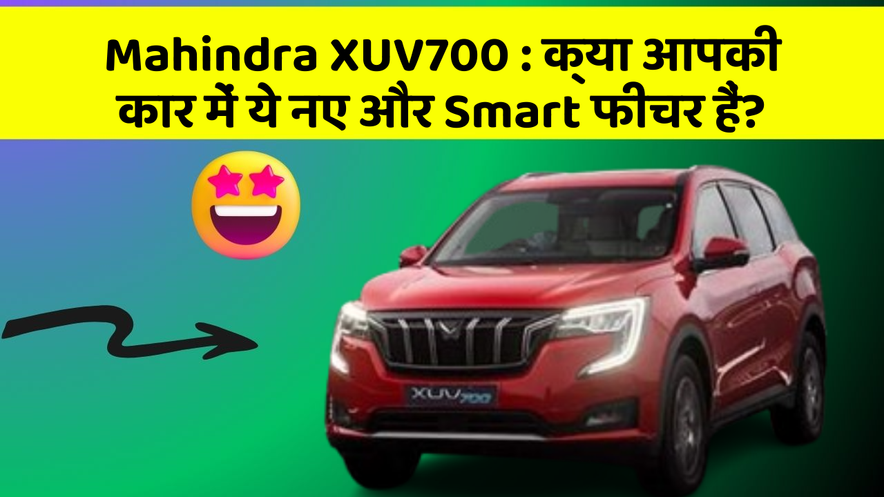 Mahindra XUV700:क्या आपकी कार में ये नए और Smart फीचर हैं?