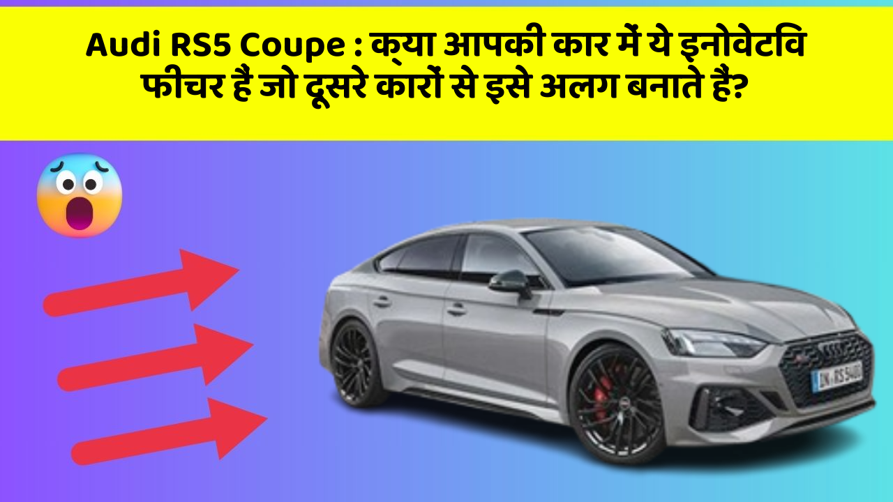 Audi RS5 Coupe : क्या आपकी कार में ये इनोवेटिव फीचर हैं जो दूसरे कारों से इसे अलग बनाते हैं?