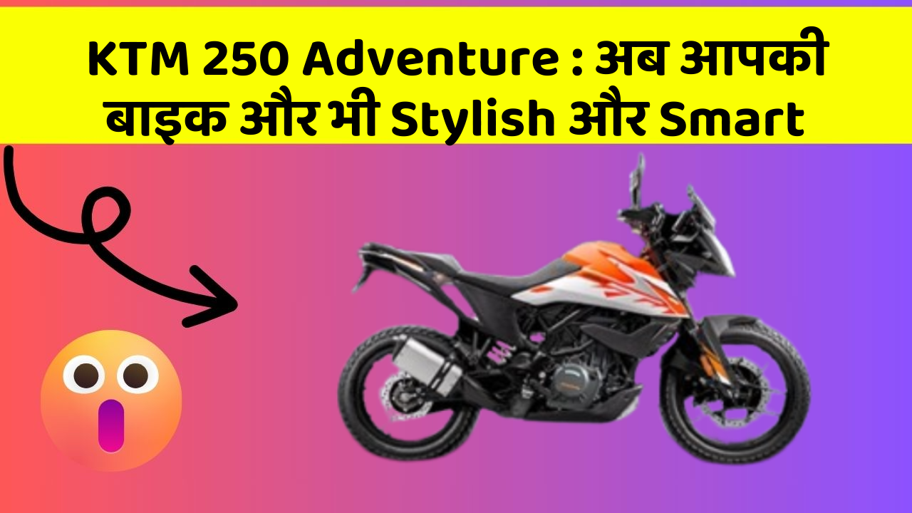 KTM 250 Adventure : अब आपकी बाइक और भी Stylish और Smart