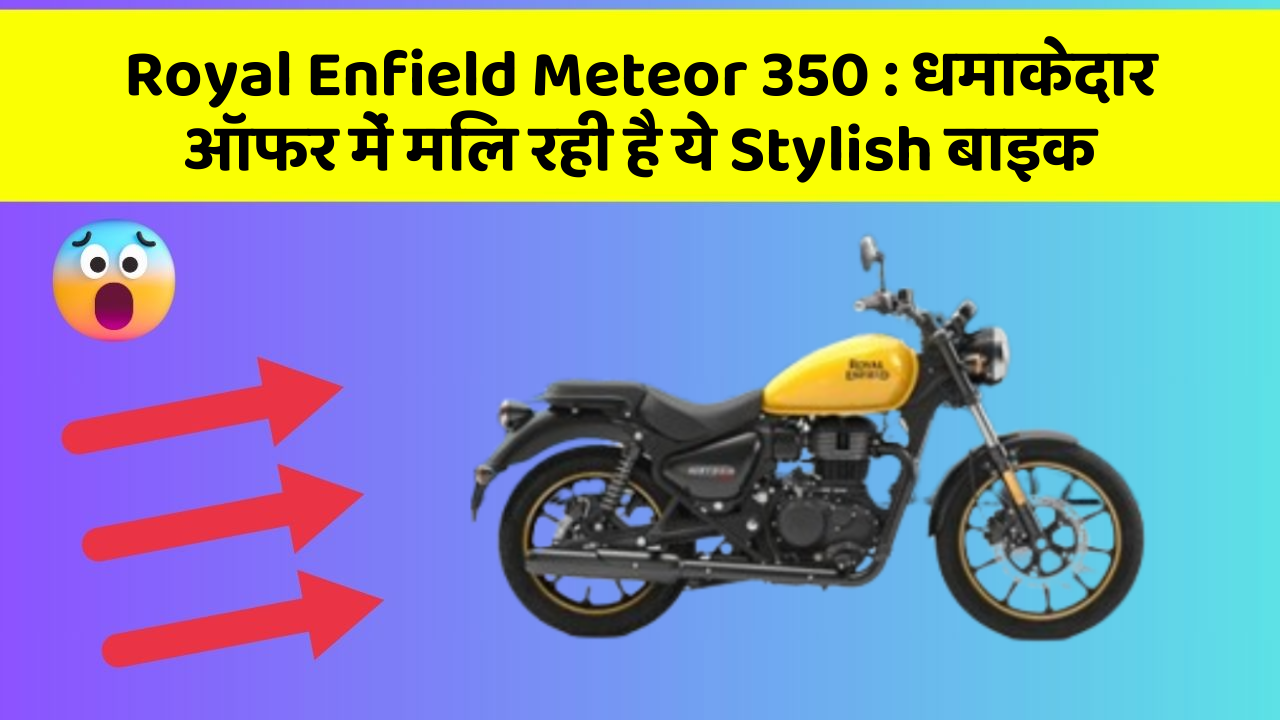 Royal Enfield Meteor 350: धमाकेदार ऑफर में मिल रही है ये Stylish बाइक