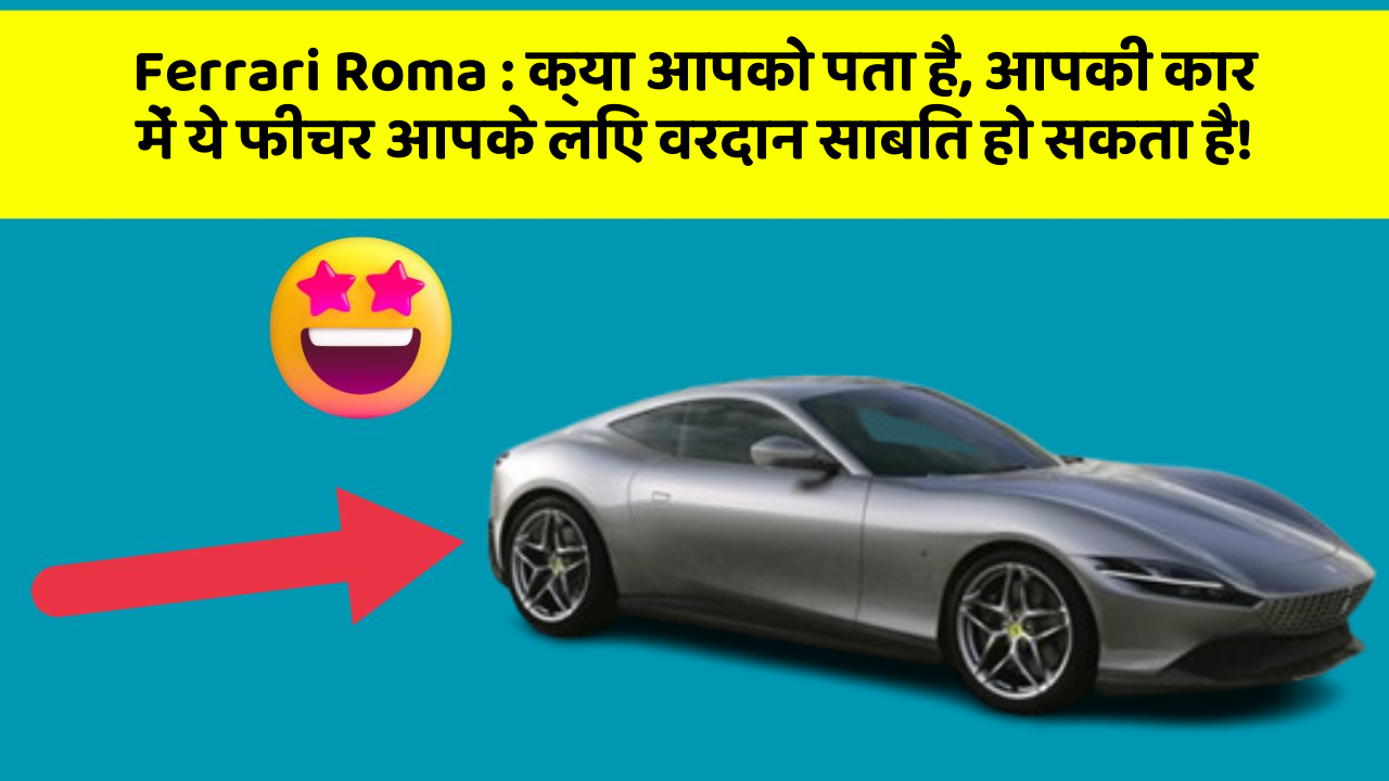 Ferrari Roma : क्या आपको पता है, आपकी कार में ये फीचर आपके लिए वरदान साबित हो सकता है!