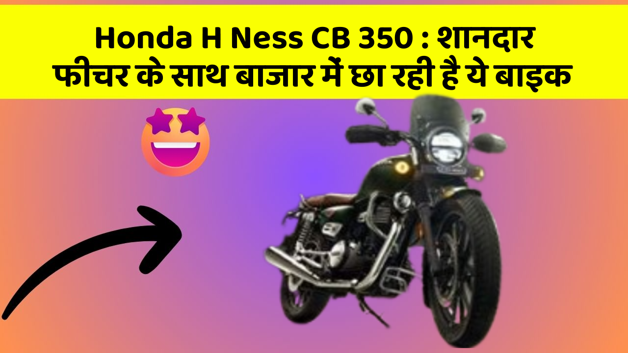 Honda H Ness CB 350: शानदार फीचर के साथ बाजार में छा रही है ये बाइक