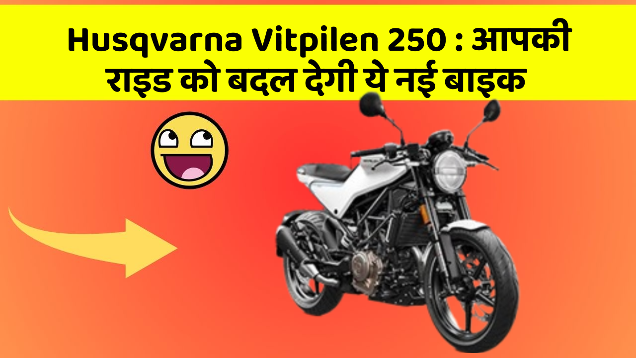 Husqvarna Vitpilen 250 : आपकी राइड को बदल देगी ये नई बाइक