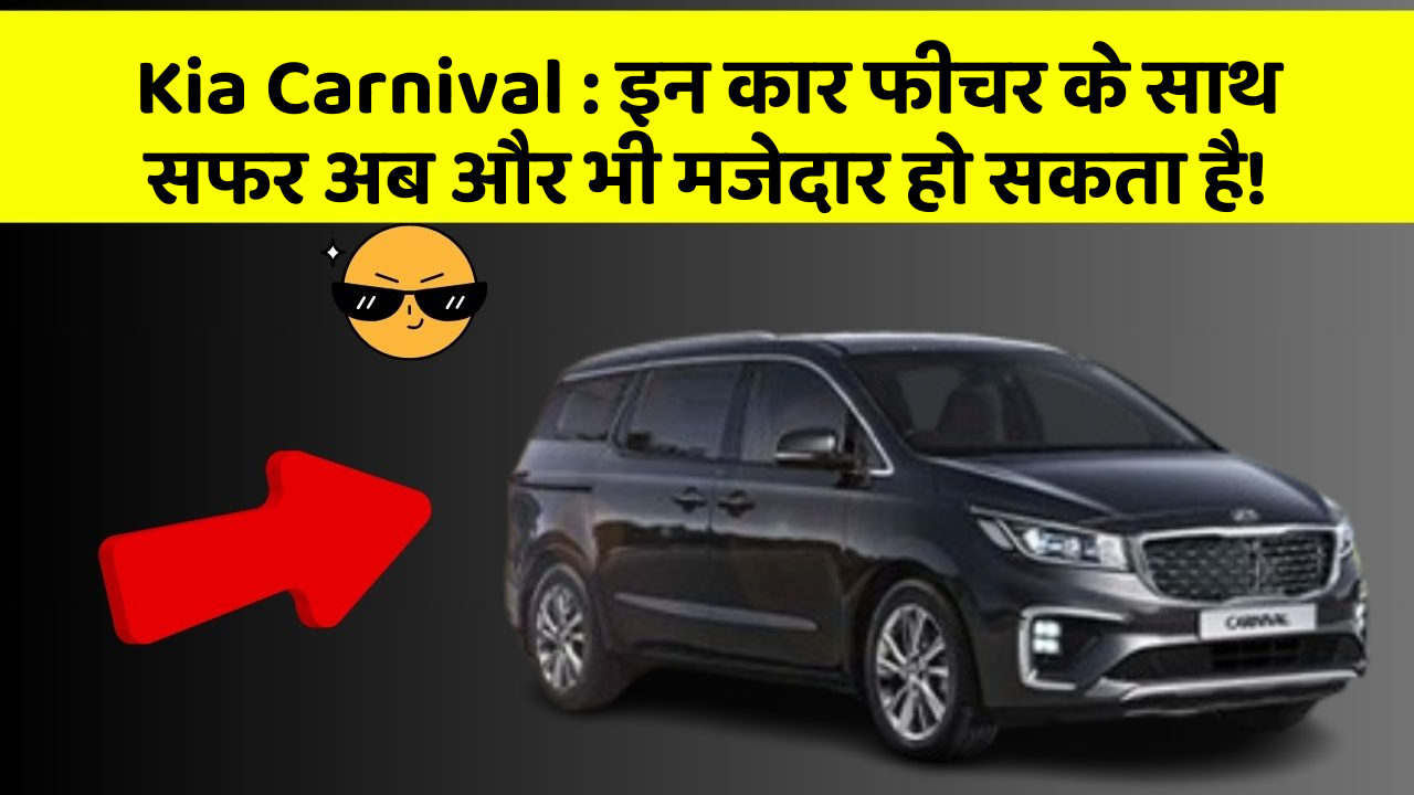 Kia Carnival : इन कार फीचर के साथ सफर अब और भी मजेदार हो सकता है!