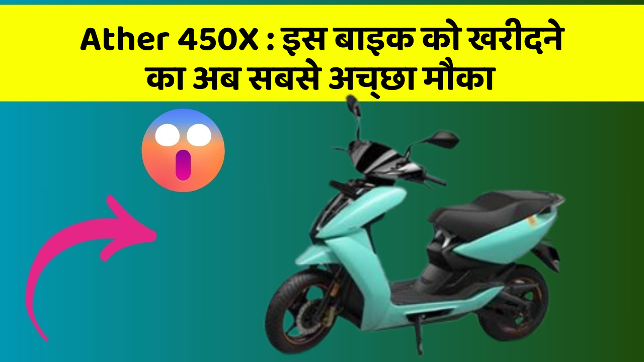 Ather 450X : इस बाइक को खरीदने का अब सबसे अच्छा मौका