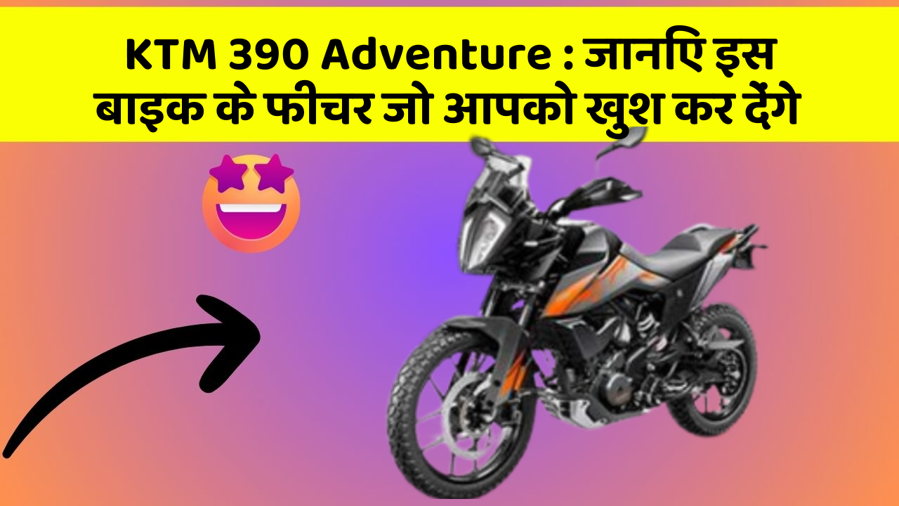 KTM 390 Adventure : जानिए इस बाइक के फीचर जो आपको खुश कर देंगे