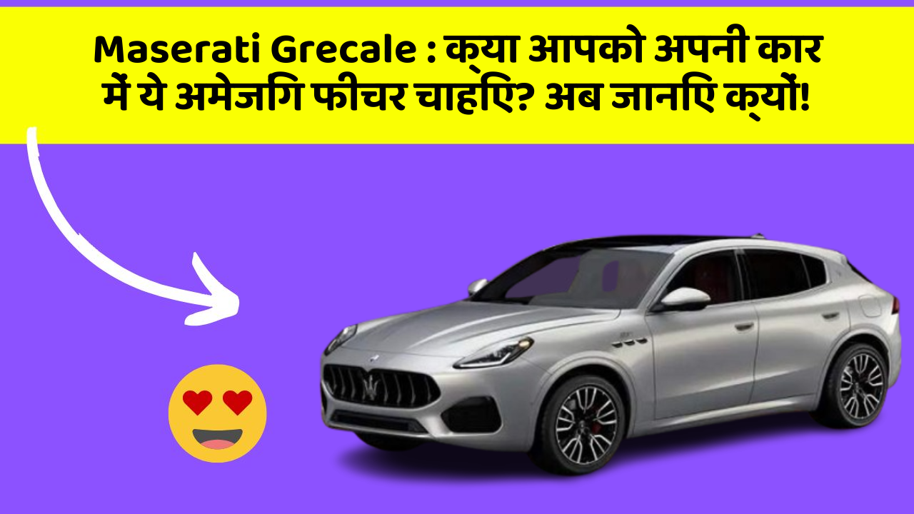 Maserati Grecale : क्या आपको अपनी कार में ये अमेजिंग फीचर चाहिए? अब जानिए क्यों!