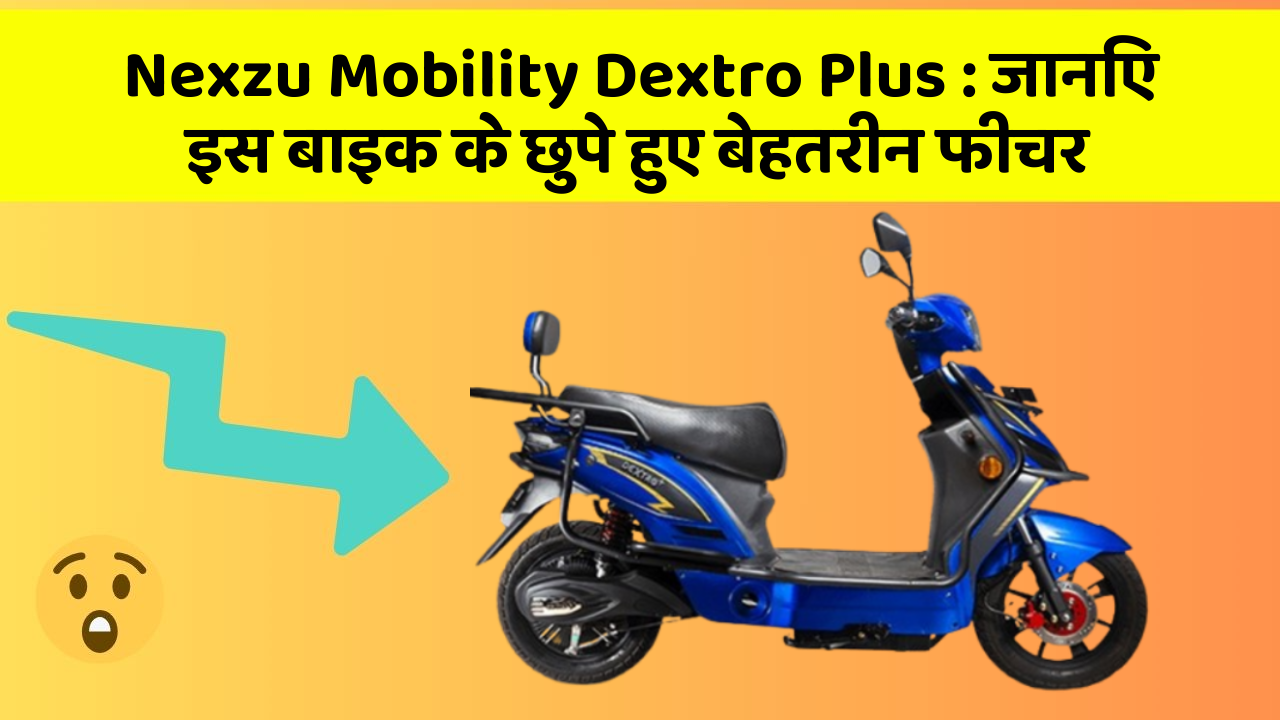 Nexzu Mobility Dextro Plus : जानिए इस बाइक के छुपे हुए बेहतरीन फीचर