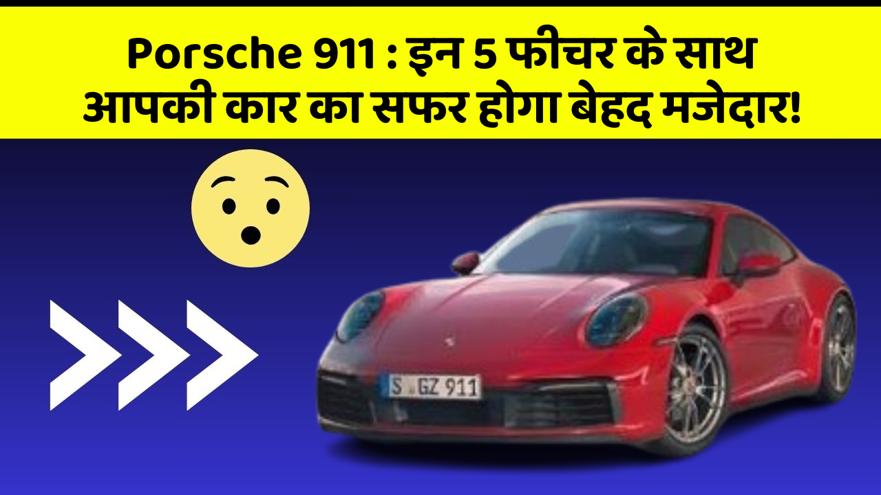 Porsche 911 : इन 5 फीचर के साथ आपकी कार का सफर होगा बेहद मजेदार!
