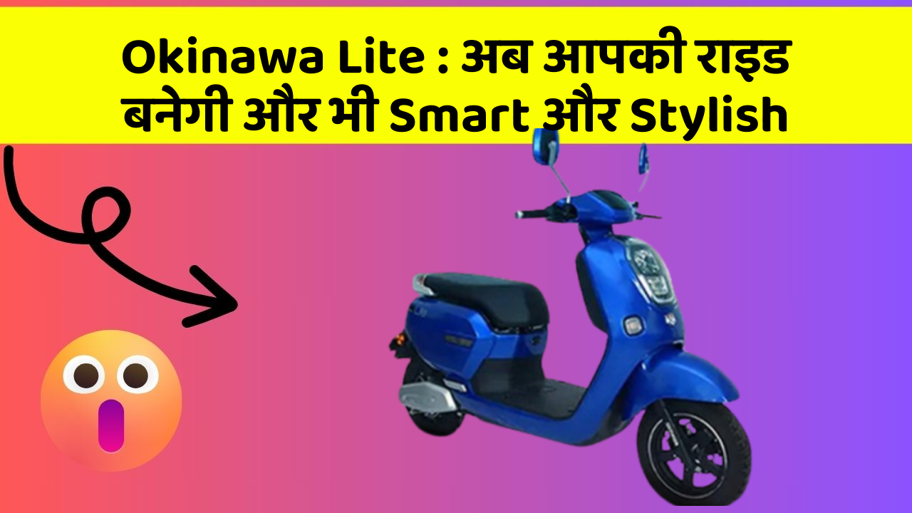 Okinawa Lite: अब आपकी राइड बनेगी और भी Smart और Stylish