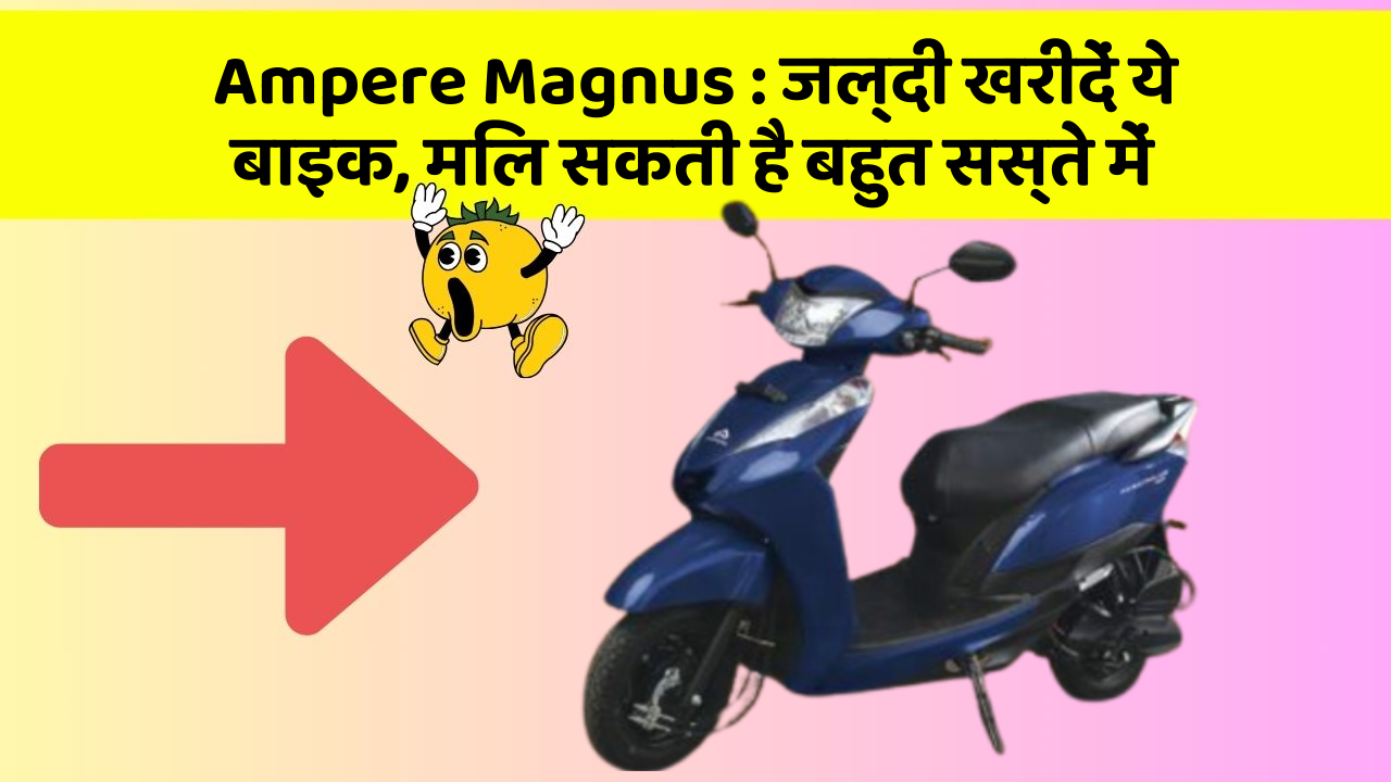 Ampere Magnus : जल्दी खरीदें ये बाइक, मिल सकती है बहुत सस्ते में