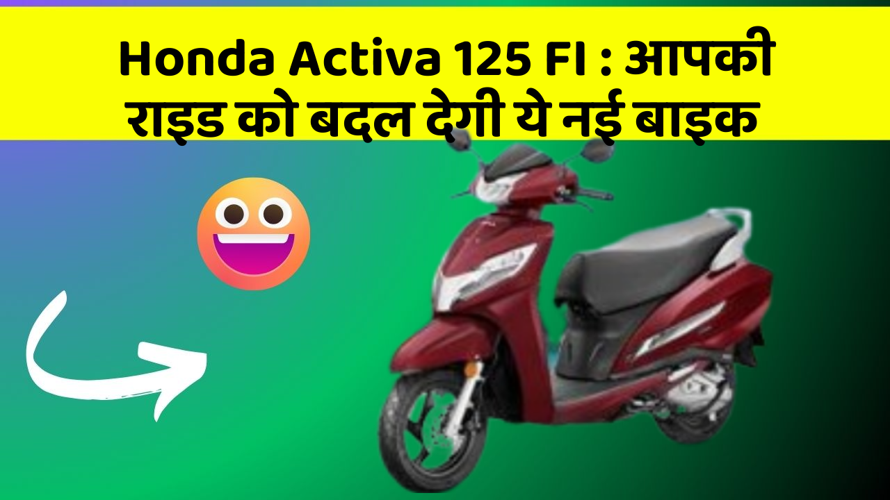 Honda Activa 125 FI : आपकी राइड को बदल देगी ये नई बाइक