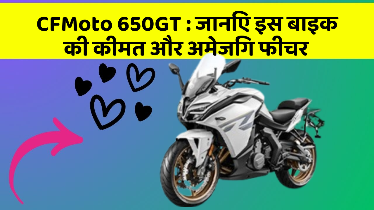 CFMoto 650GT: जानिए इस बाइक की कीमत और अमेजिंग फीचर