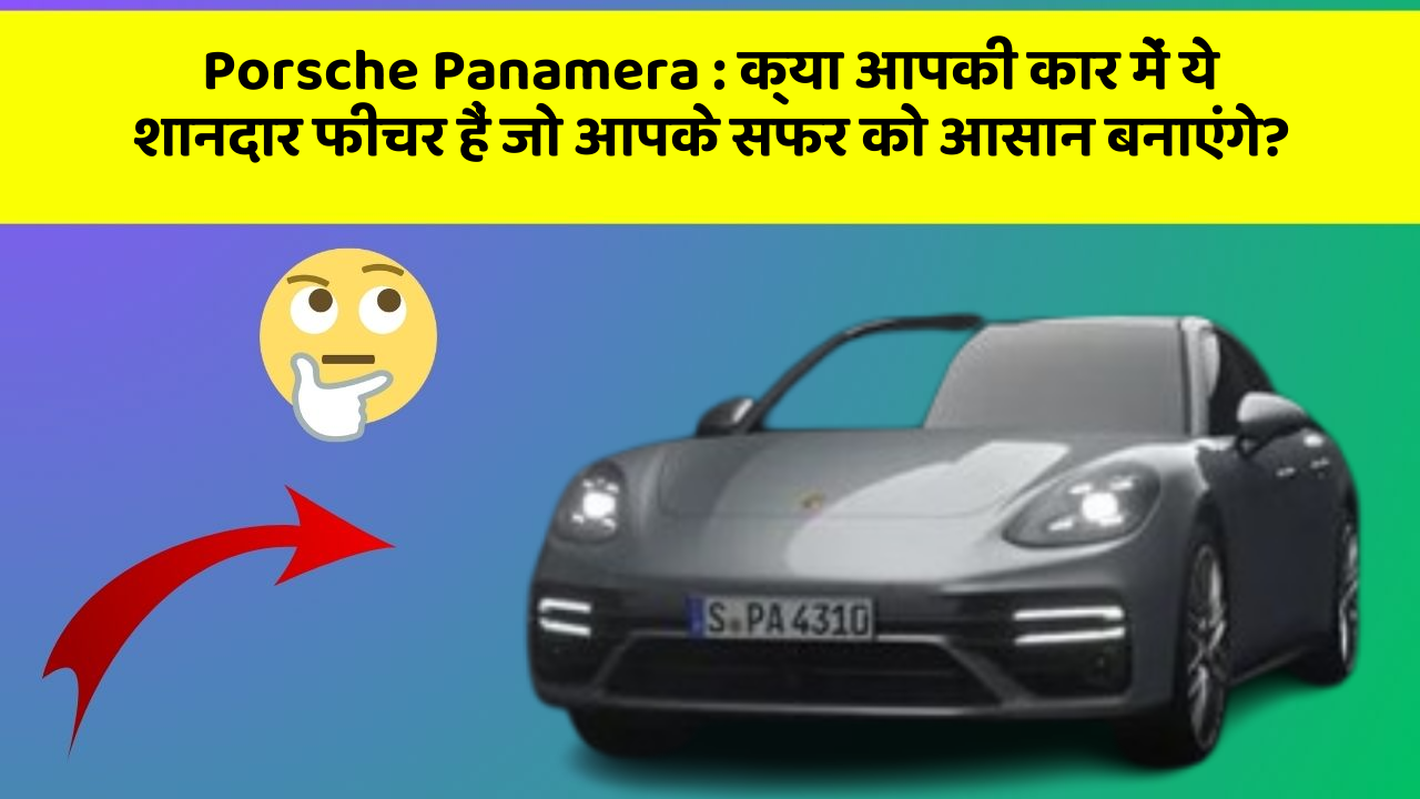 Porsche Panamera : क्या आपकी कार में ये शानदार फीचर हैं जो आपके सफर को आसान बनाएंगे?