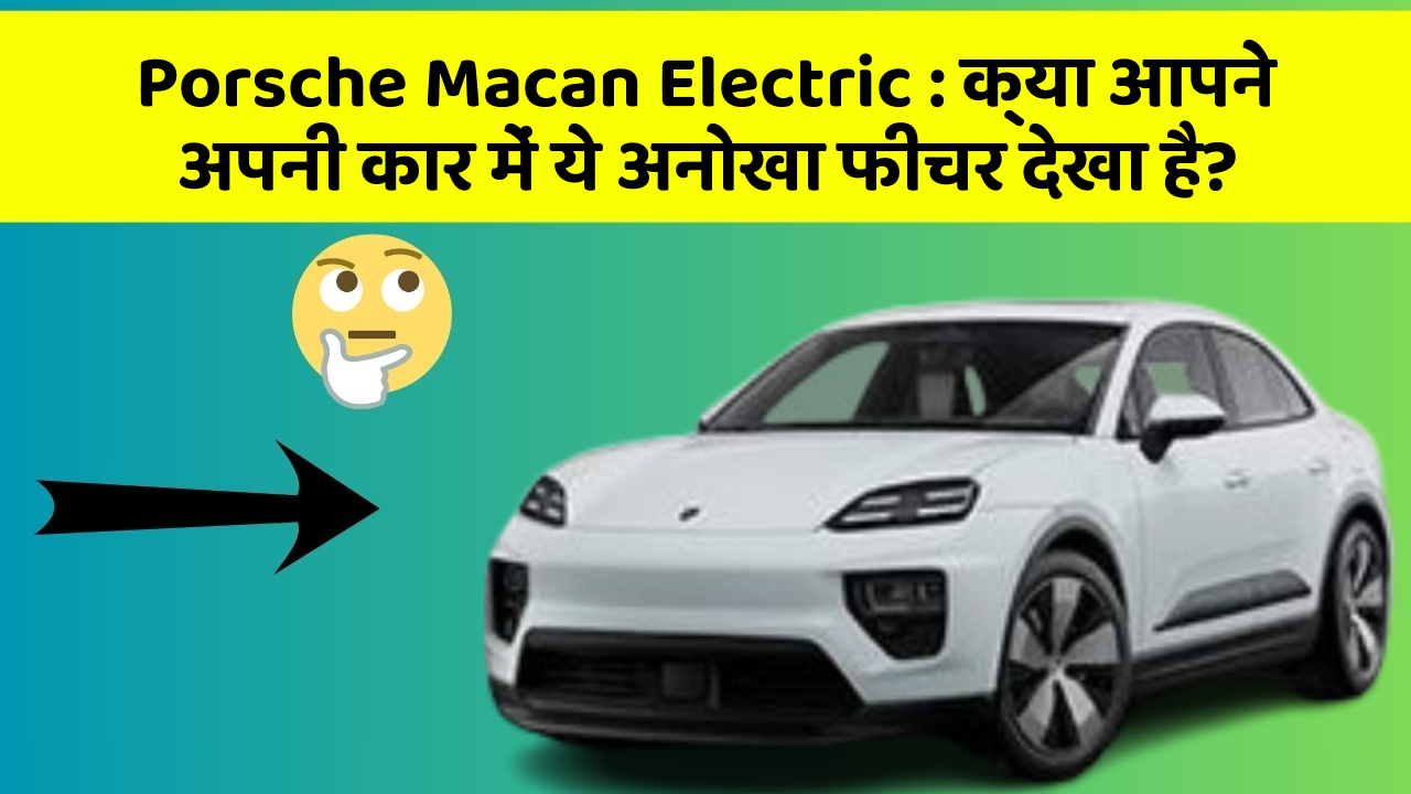 Porsche Macan Electric: क्या आपने अपनी कार में ये अनोखा फीचर देखा है?
