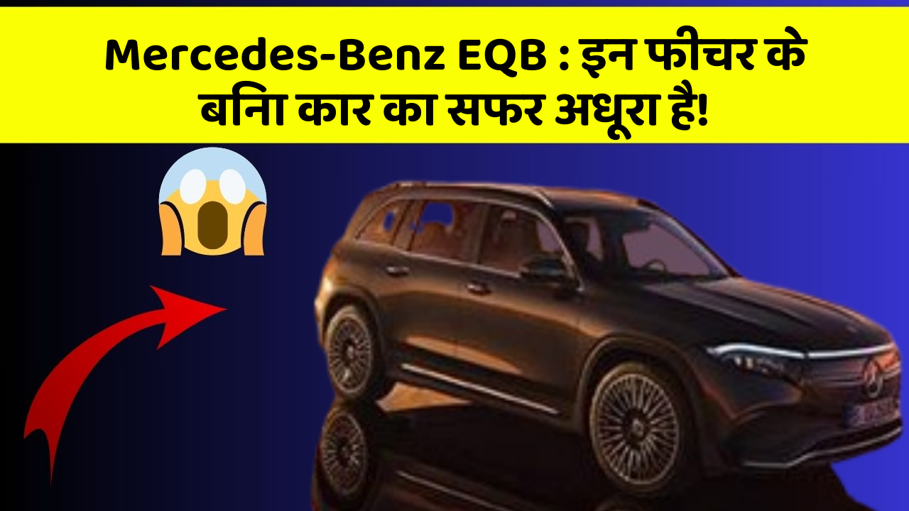 Mercedes-Benz EQB: इन फीचर के बिना कार का सफर अधूरा है!