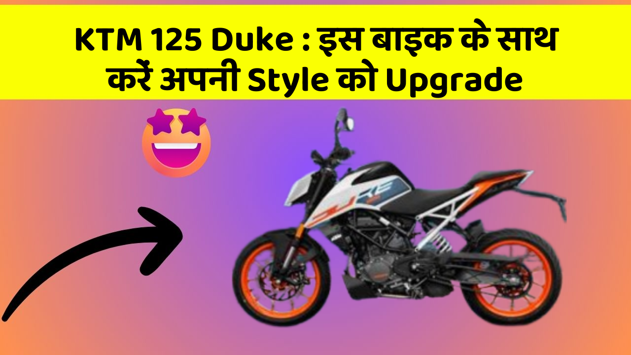 KTM 125 Duke : इस बाइक के साथ करें अपनी Style को Upgrade