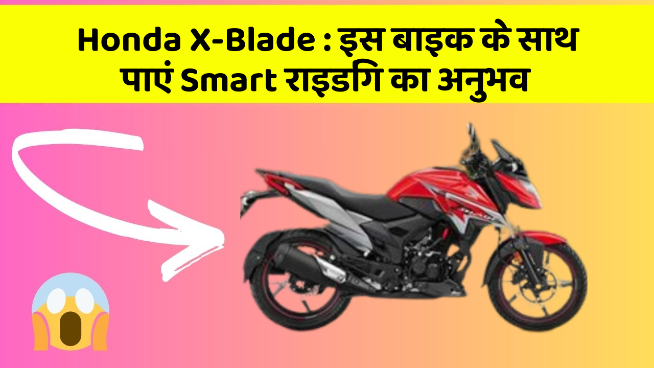 Honda X-Blade: इस बाइक के साथ पाएं Smart राइडिंग का अनुभव