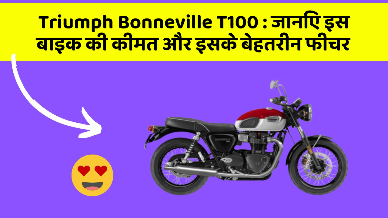 Triumph Bonneville T100 : जानिए इस बाइक की कीमत और इसके बेहतरीन फीचर
