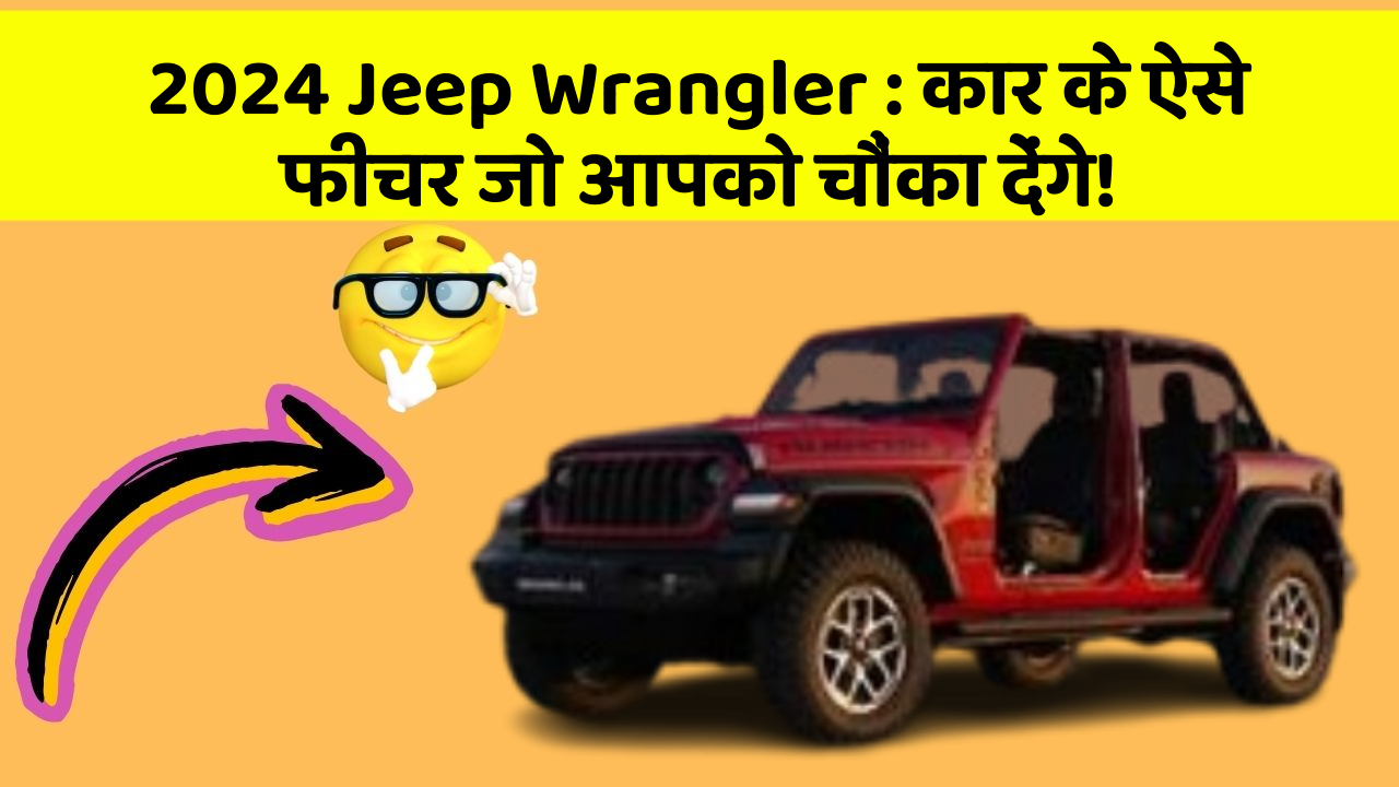2024 Jeep Wrangler : कार के ऐसे फीचर जो आपको चौंका देंगे!