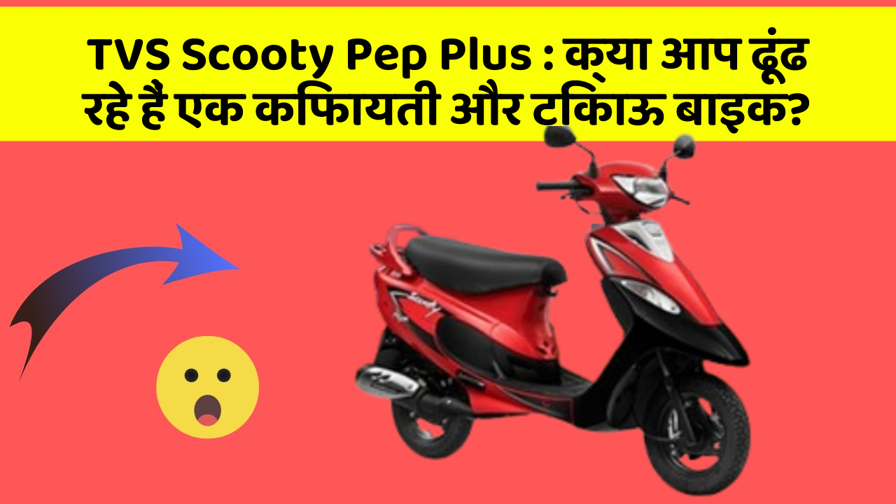 TVS Scooty Pep Plus: क्या आप ढूंढ रहे हैं एक किफायती और टिकाऊ बाइक?