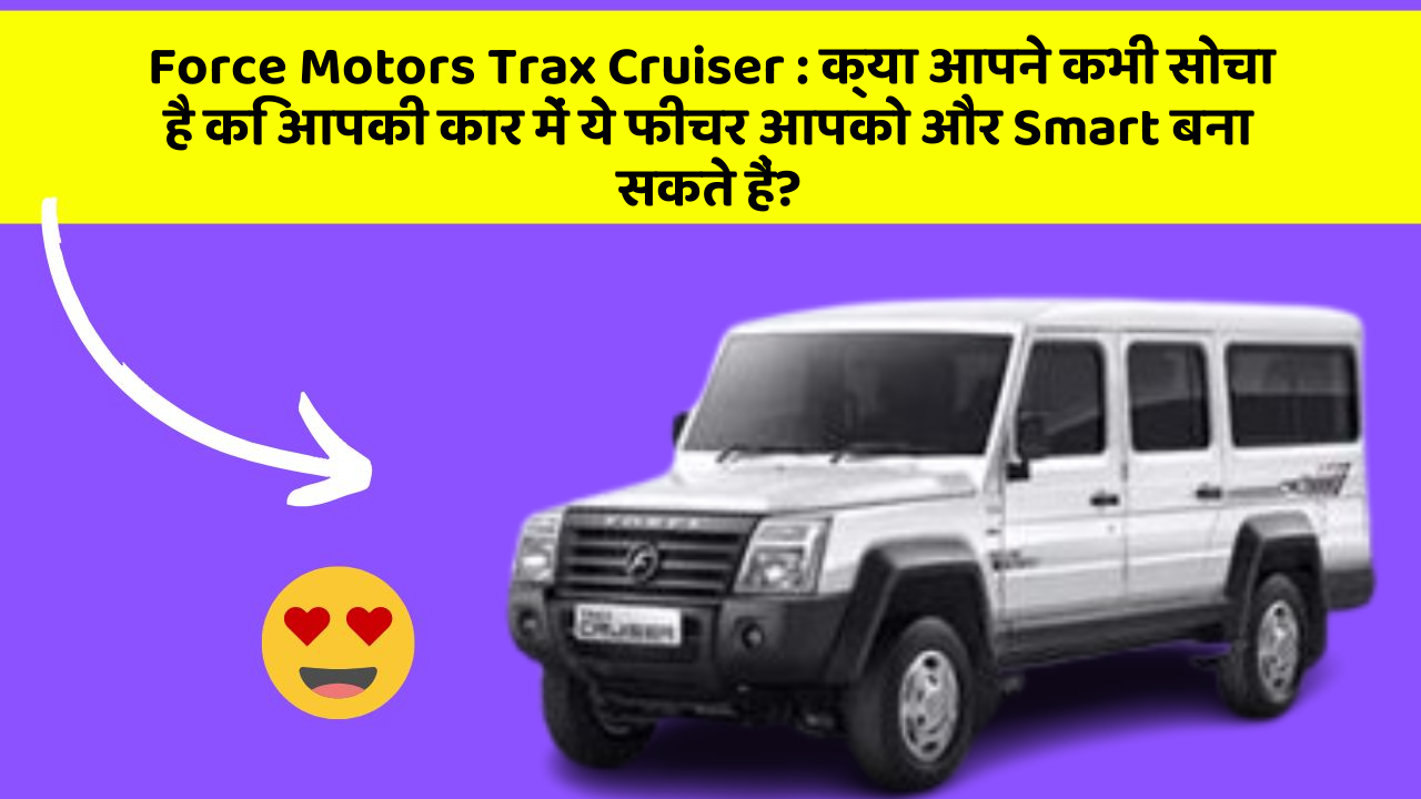 Force Motors Trax Cruiser : क्या आपने कभी सोचा है कि आपकी कार में ये फीचर आपको और Smart बना सकते हैं?