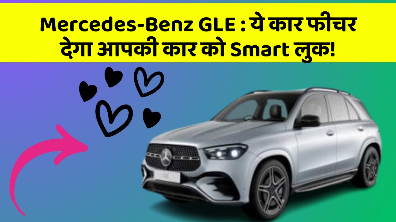Mercedes-Benz GLE: ये कार फीचर देगा आपकी कार को Smart लुक!