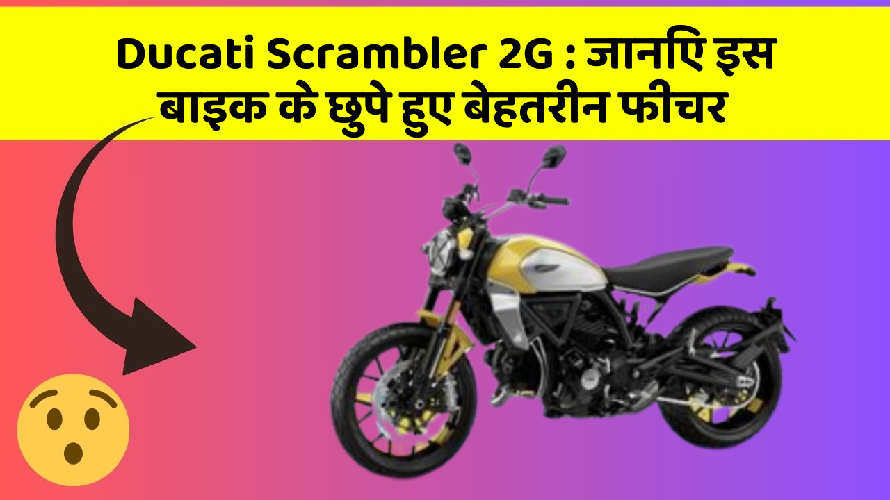 Ducati Scrambler 2G : जानिए इस बाइक के छुपे हुए बेहतरीन फीचर