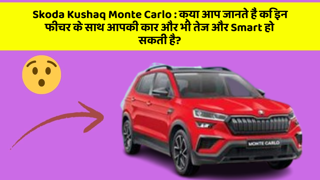 Skoda Kushaq Monte Carlo : क्या आप जानते हैं कि इन फीचर के साथ आपकी कार और भी तेज और Smart हो सकती है?
