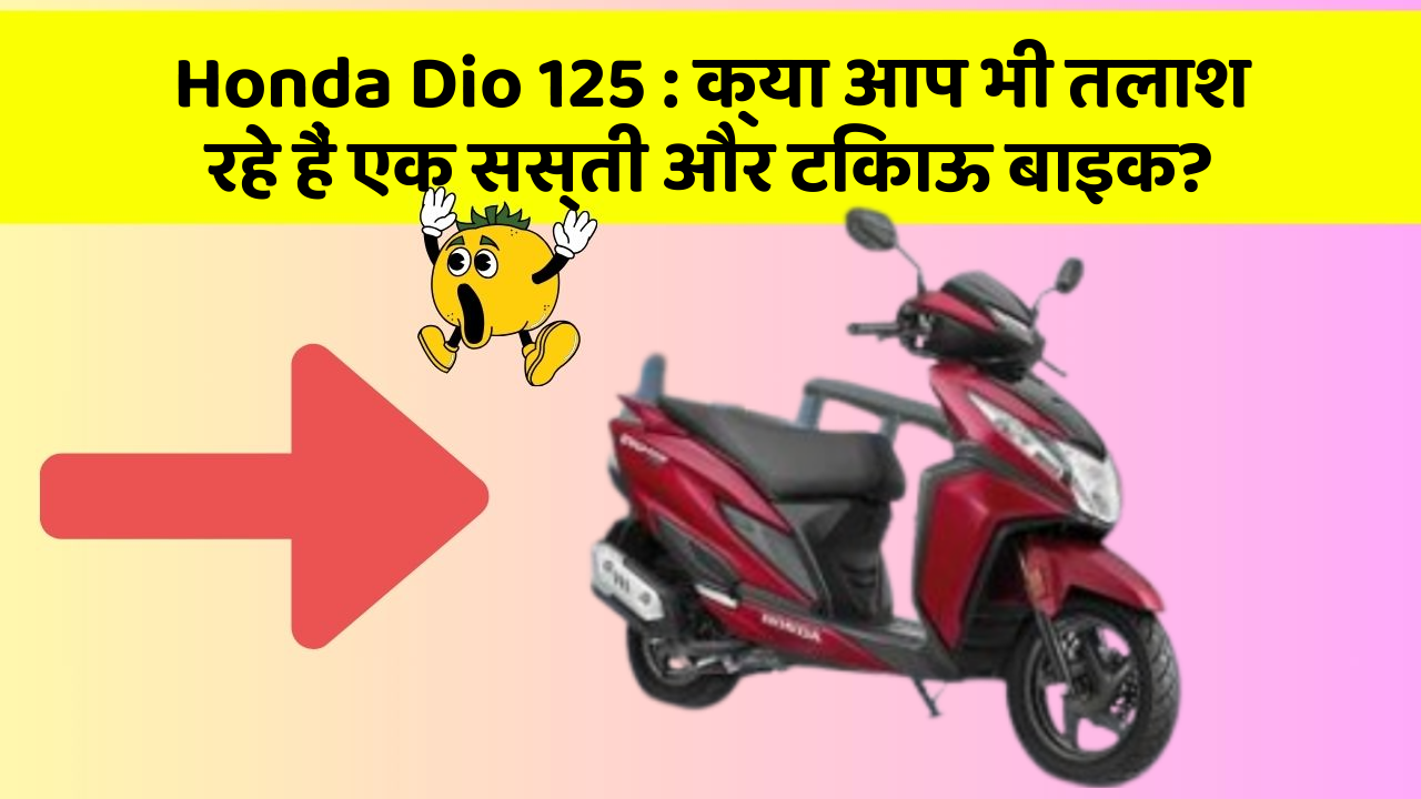 Honda Dio 125 : क्या आप भी तलाश रहे हैं एक सस्ती और टिकाऊ बाइक?