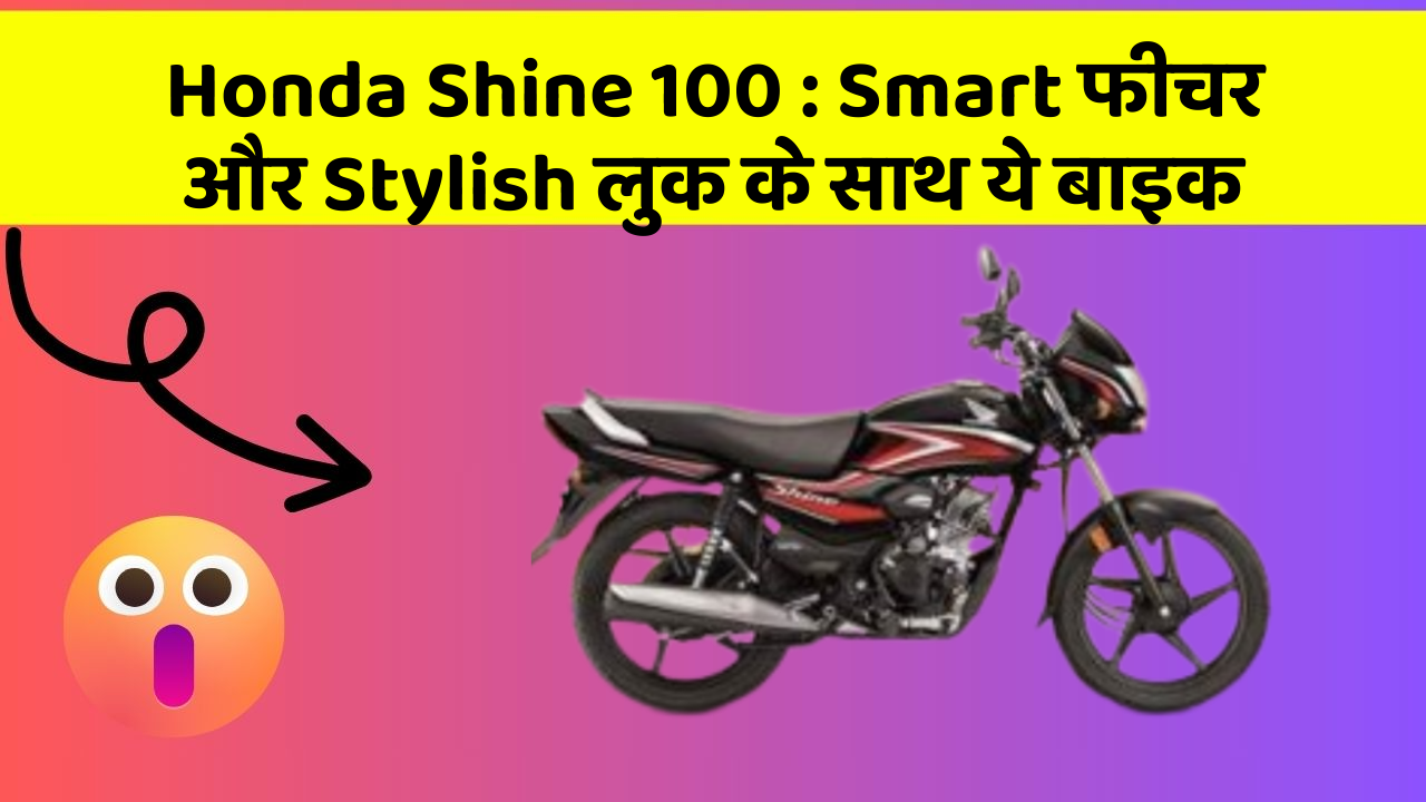 Honda Shine 100 : Smart फीचर और Stylish लुक के साथ ये बाइक