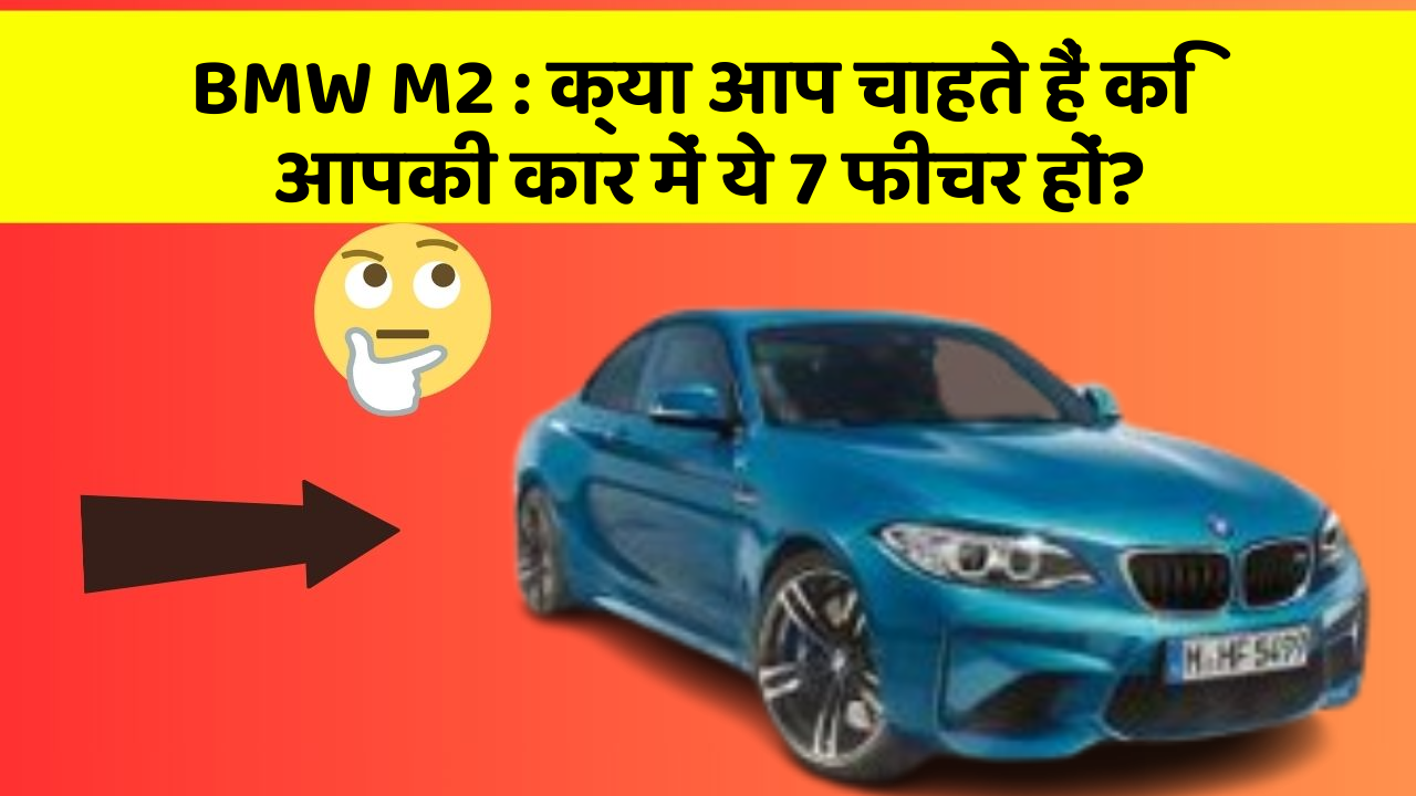 BMW M2 : क्या आप चाहते हैं कि आपकी कार में ये 7 फीचर हों?