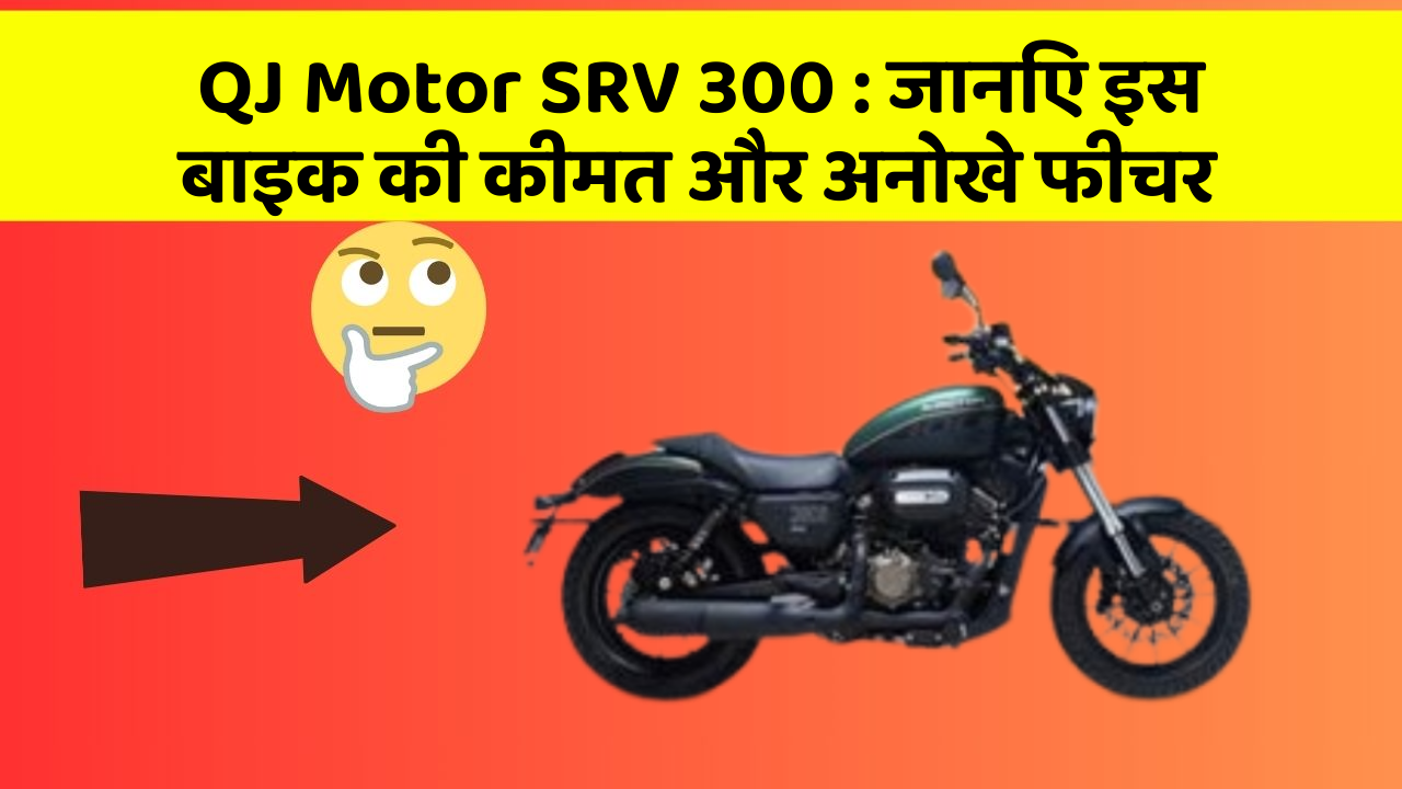 QJ Motor SRV 300 : जानिए इस बाइक की कीमत और अनोखे फीचर